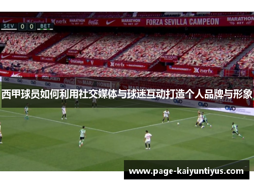 西甲球员如何利用社交媒体与球迷互动打造个人品牌与形象