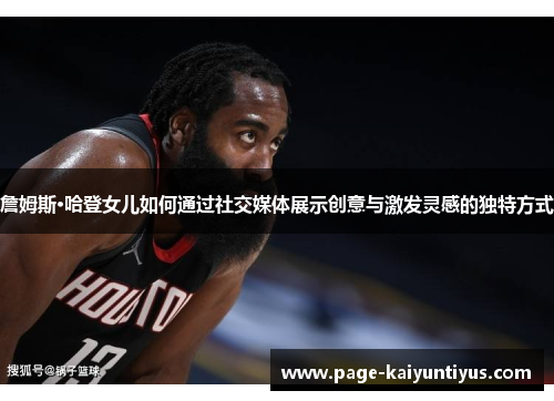 詹姆斯·哈登女儿如何通过社交媒体展示创意与激发灵感的独特方式