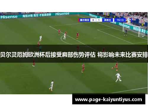 贝尔灵厄姆欧洲杯后接受肩部伤势评估 将影响未来比赛安排