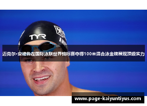 迈克尔·安德鲁在国际泳联世界锦标赛夺得100米混合泳金牌展现顶级实力 迈克尔·安德鲁在国际泳联世界锦标赛夺得100米混合泳金牌展现顶级实力