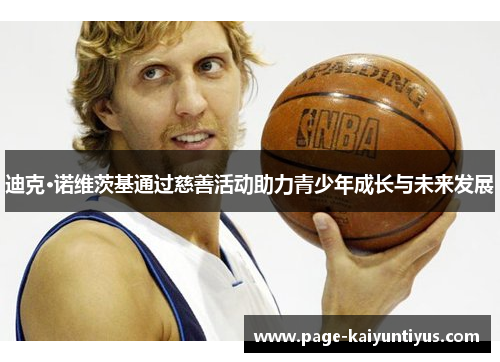 迪克·诺维茨基通过慈善活动助力青少年成长与未来发展