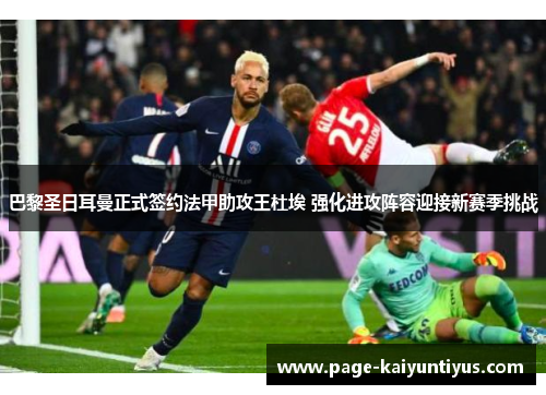 巴黎圣日耳曼正式签约法甲助攻王杜埃 强化进攻阵容迎接新赛季挑战