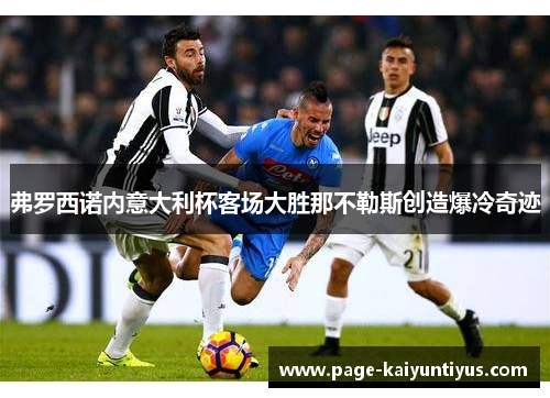 弗罗西诺内意大利杯客场大胜那不勒斯创造爆冷奇迹 弗罗西诺内意大利杯客场大胜那不勒斯创造爆冷奇迹