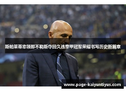 斯帕莱蒂率领那不勒斯夺回久违意甲冠军荣耀书写历史新篇章 斯帕莱蒂率领那不勒斯夺回久违意甲冠军荣耀书写历史新篇章