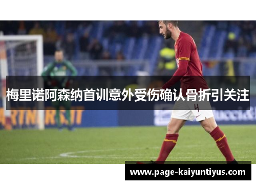 梅里诺阿森纳首训意外受伤确认骨折引关注
