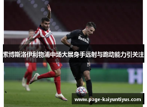 索博斯洛伊利物浦中场大展身手远射与跑动能力引关注