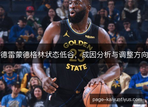 德雷蒙德格林状态低谷,成因分析与调整方向 德雷蒙德格林状态低谷,成因分析与调整方向