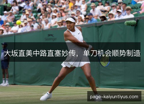 大坂直美中路直塞妙传,单刀机会顺势制造 大坂直美中路直塞妙传,单刀机会顺势制造