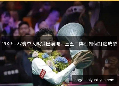 2026-27赛季大阪钢巴前瞻：三五二阵型如何打磨成型