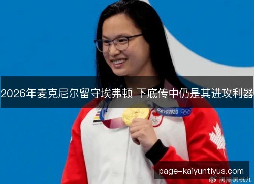 2026年麦克尼尔留守埃弗顿 下底传中仍是其进攻利器 2026年麦克尼尔留守埃弗顿 下底传中仍是其进攻利器