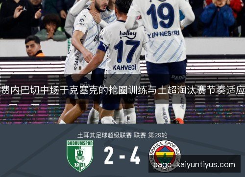 费内巴切中场于克塞克的抢圈训练与土超淘汰赛节奏适应
